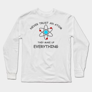 Never trust an atom, they make up everything Long Sleeve T-Shirt